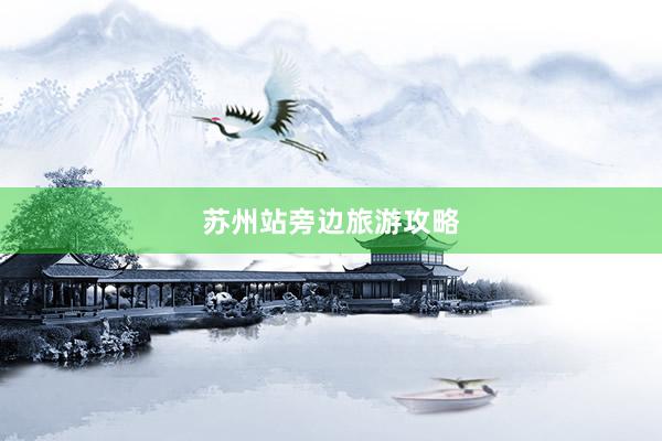 苏州站旁边旅游攻略
